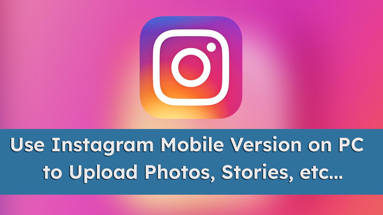 Use Instagram Mobile Version on PC to Upload Photos, videos