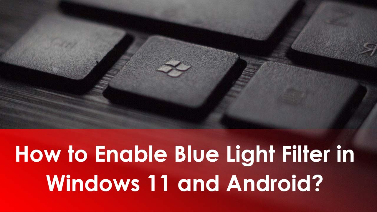 How to Enable Blue Light Filter in Windows 11 and Android?