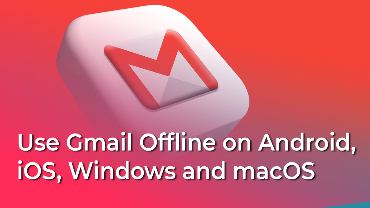 How to use Gmail Offline on Android, iOS, Windows and macOS