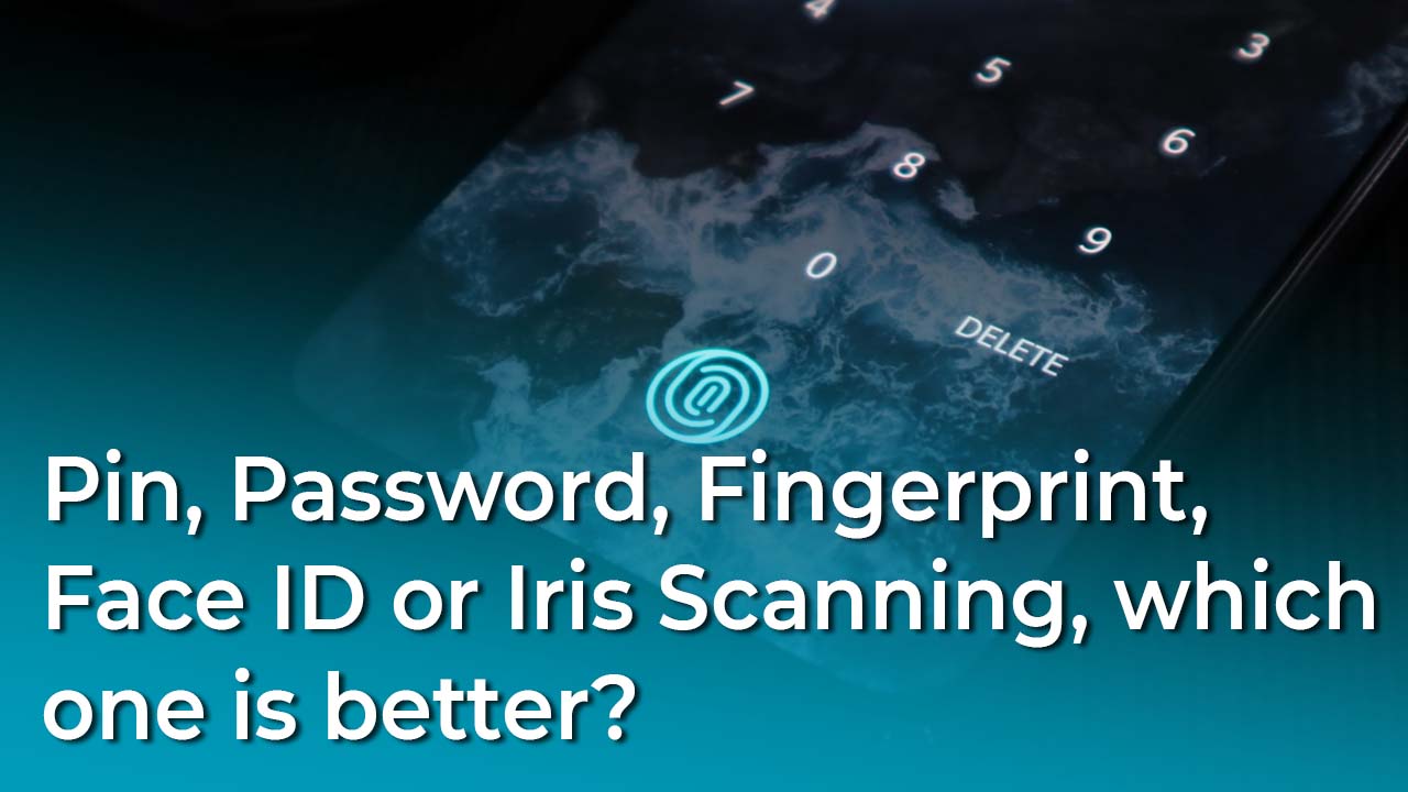 Pin, Password, Fingerprint, Face ID or Iris Scanning, which one is better?
